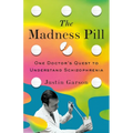 The Madness Pill: One Doctor's Quest to Understand Schizophrenia