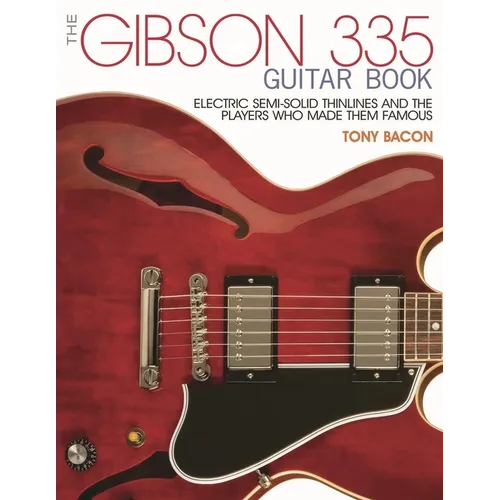 The Gibson 335 Guitar Book: Electric Semi-Solid Thinlines and the Players Who Made Them Famous