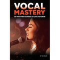 Vocal Mastery: Use Proven Power Techniques to Elevate Your Singing
