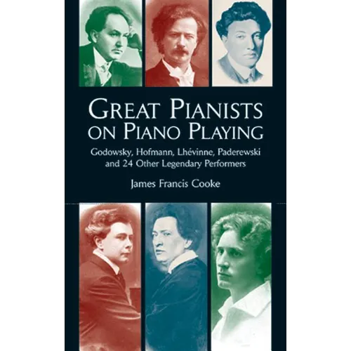 Great Pianists on Piano Playing: Godowsky, Hofmann, Lhevinne, Paderewski and 24 Other Legendary Performers