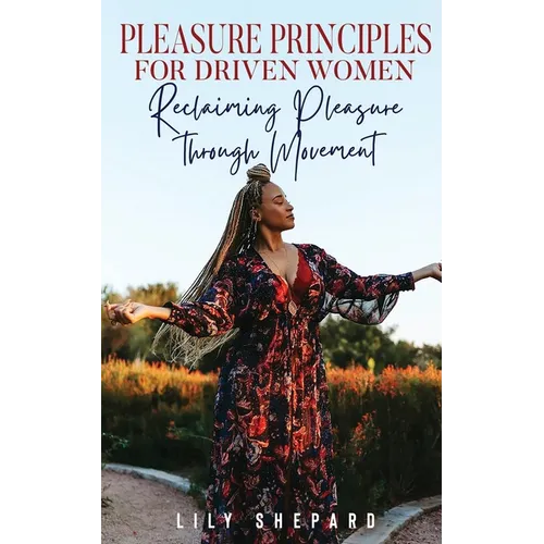 Pleasure Principles for Driven Women Reclaiming Pleasure through Movement