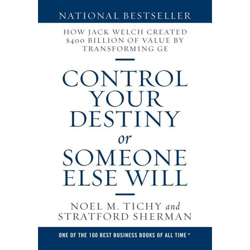 Control Your Destiny or Someone Else Will: How Jack Welch Created $400 Billion of Value by Transforming GE