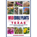 Wild Edible Plants of Texas: Locate, Identify, Store, and Prepare Your Foraged Finds