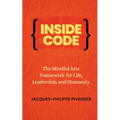 Inside Code: The Mindful Arts Framework for Life, Leadership, and Humanity