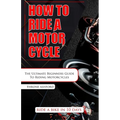 How to Ride a Motorcycle: The Ultimate Beginners Guide To Riding Motorcycles
