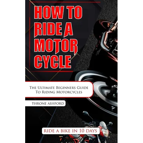 How to Ride a Motorcycle: The Ultimate Beginners Guide To Riding Motorcycles