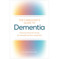 The Caregiver's Guide to Dementia: Practical Advice for Caring for Yourself and Your Loved One