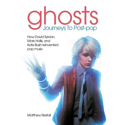Ghosts - Journeys to Post Pop: How David Sylvan, Mark Hollis and Kate Bush Reinvented Pop Music
