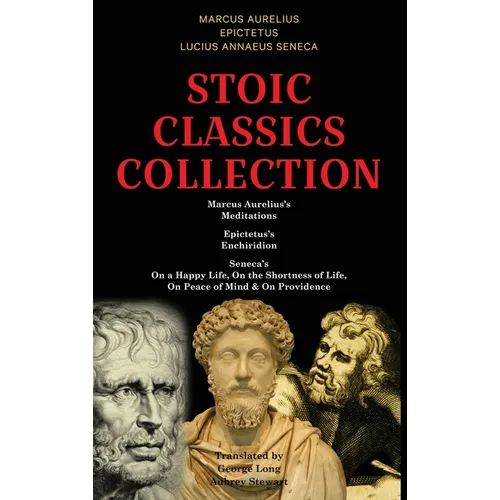 Stoic Classics Collection: Marcus Aurelius's Meditations, Epictetus's Enchiridion, Seneca's On a Happy Life, On the Shortness of Life, On Peace of Min