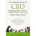The Complete Guide to CBD Hemp Oil for Your Pets: Everything You Need to Know about CBD Hemp Oil and What It Can Do for Your Pets