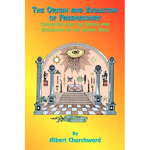 The Origin and Evolution of Freemasonry: Connected with the Origin and Evolution of the Human Race