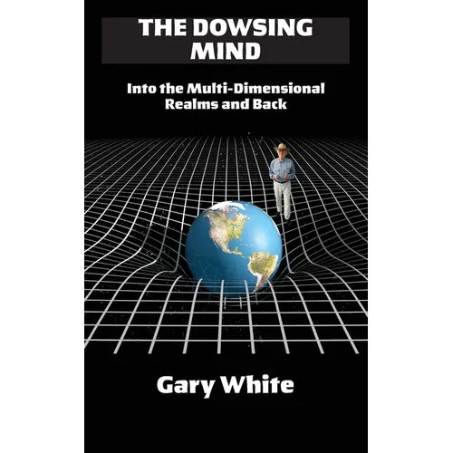 The Dowsing Mind: Into the Multi-Dimensional Realms and Back