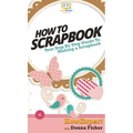 How To Scrapbook: Your Step By Step Guide To Scrapbooking