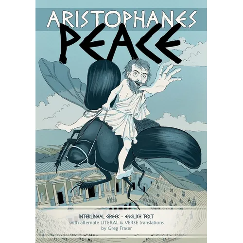 Aristophanes PEACE: Interlineal GREEK-ENGLISH text, with alternate LITERAL & VERSE translations