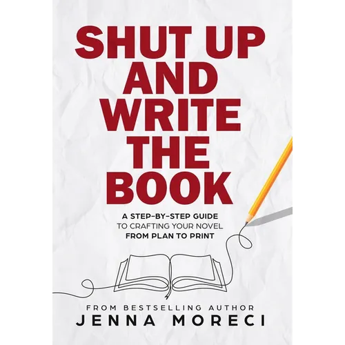 Shut Up and Write the Book: A Step-by-Step Guide to Crafting Your Novel from Plan to Print