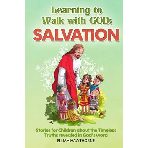 Learning to Walk with God: Salvation: Stories and Lessons for Children about the Timeless Truths Revealed in the Bible