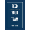 Feed Your Team: A Leadership Playbook for Building Trust, Belonging, and High-Performing Teams
