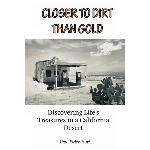 Closer To Dirt Than Gold: Discovering Life's Treasures in a California Desert