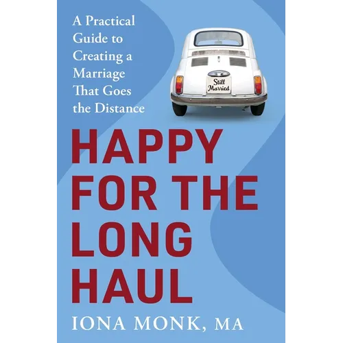 Happy for the Long Haul: A Practical Guide to Creating a Marriage That Goes the Distance