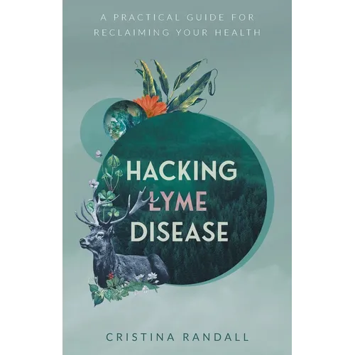 Hacking Lyme Disease: A Practical Guide for Reclaiming Your Health