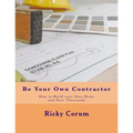 Be Your Own Contractor: How to Build your Own Home and Save Thousands