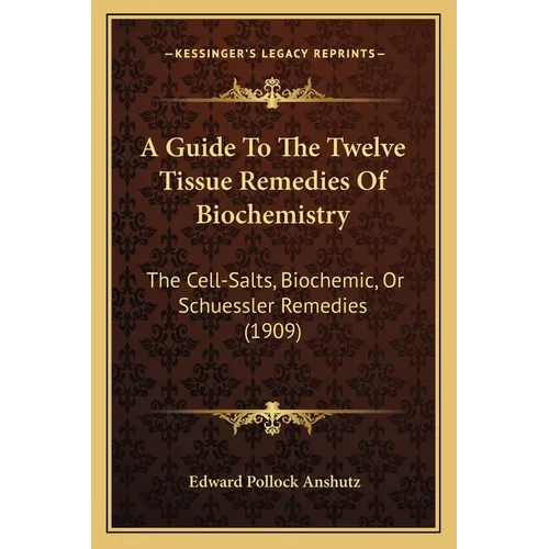 A Guide To The Twelve Tissue Remedies Of Biochemistry: The Cell-Salts, Biochemic, Or Schuessler Remedies (1909)