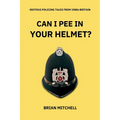 Can I Pee in Your Helmet?: RIOTOUS POLICING TALES FROM 1980s BRITAIN