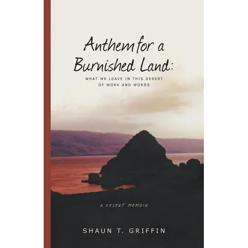 Anthem for a Burnished Land: What We Leave in This Desert of Work and Words