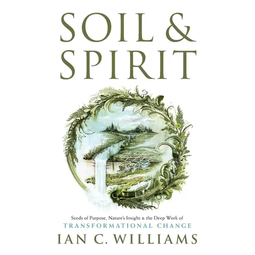 Soil & Spirit: Seeds of Purpose, Nature's Insight & the Deep Work of Transformational Change