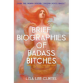 Brief Biographies of Badass Bitches: Women You Should Know More About But Probably Don't
