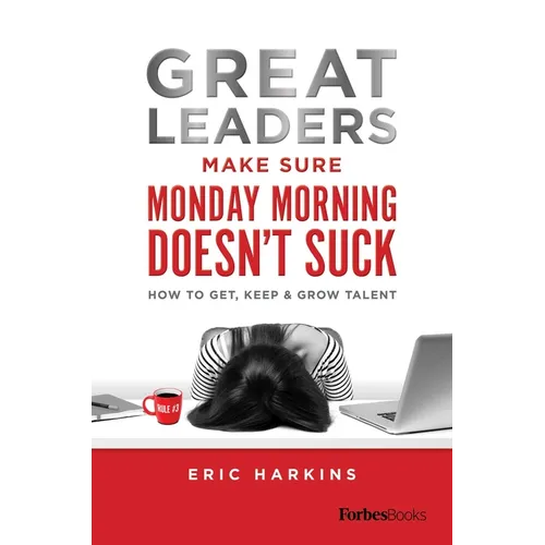 Great Leaders Make Sure Monday Morning Doesn't Suck: How to Get, Keep & Grow Talent
