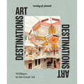 Lonely Planet Art Destinations: 70 Places to See Great Art from Epic Street Murals to Masterpieces Explore the Artistic Heritage of Cities & Regions