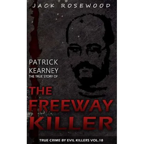 Patrick Kearney: The True Story of The Freeway Killer: Historical Serial Killers and Murderers