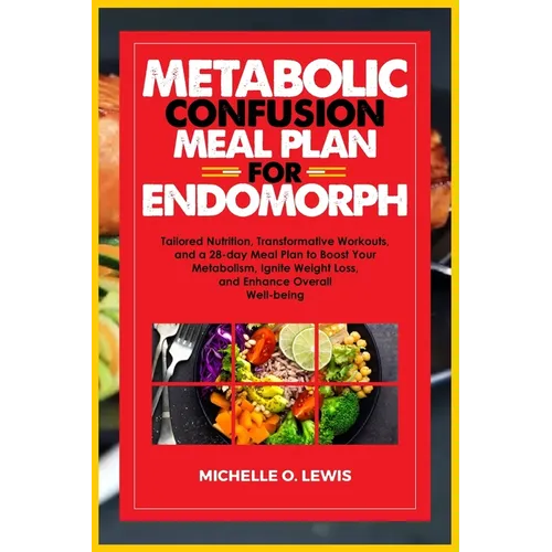 Metabolic Confusion Meal Plan for Endomorph: Tailored Nutrition, Transformative Workouts, and a 28-day Meal Plan to Boost Your Metabolism, Ignite Weig