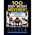 100 Body Weight Movement Workouts Book: A Visual Body Weight Workout Guide for Men and Women with Full Body, Cardio, Core, Strength, Mobility and No E