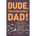 Dude, You're Gonna Be a Dad!: How to Get (Both of You) Through the Next 9 Months