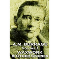 A.M. Burrage - The Waxwork & Other Stories: Classics From The Master Of Horror Fiction
