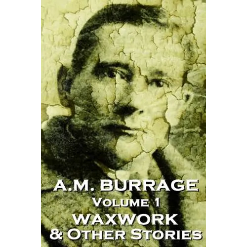 A.M. Burrage - The Waxwork & Other Stories: Classics From The Master Of Horror Fiction