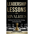Leadership Lessons From Rivalries: Real Stories That Teach Vision, Strategy, and Competitive Edge