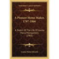 A Pioneer Home Maker, 1787-1866: A Sketch Of The Life Of Louisa Maria Montgomery (1903)