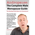 Andropause: The Complete Male Menopause Guide. Discover the Shocking Truth about Low Testosterone.