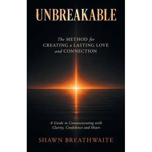 Unbreakable: The Method for Creating a Lasting Love and Connection