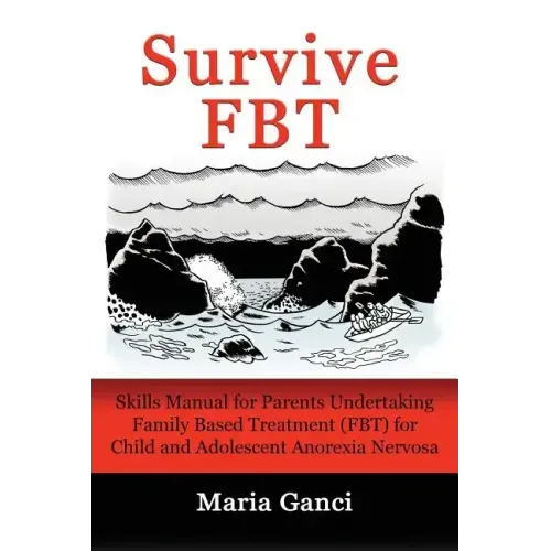 Survive FBT: Skills Manual for Parents Undertaking Family Based Treatment (FBT) for Child and Adolescent Anorexia Nervosa
