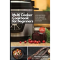 Multi-Cooker Cookbook for Beginners: 155 Multi Cooker Recipes for Smart People on a Budget