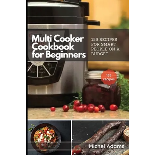 Multi-Cooker Cookbook for Beginners: 155 Multi Cooker Recipes for Smart People on a Budget