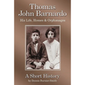 Thomas John Barnardo, His Life, Homes & Orphanages: A Short History