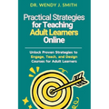 Practical Strategies for Teaching Adult Learners Online: Unlock Proven Strategies to Engage, Teach, and Design Courses for Adult Learners