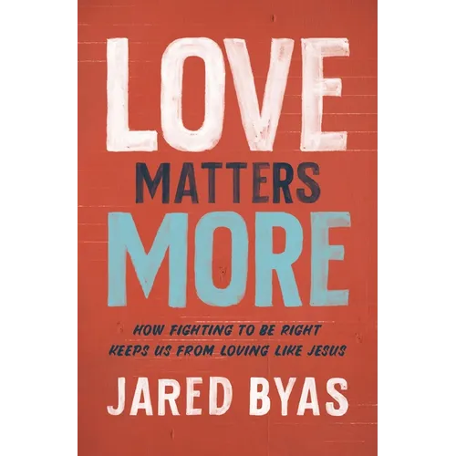 Love Matters More: How Fighting to Be Right Keeps Us from Loving Like Jesus