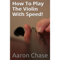 How To Play The Violin With Speed!: What Every Violinist Should Know About Playing Fast...
