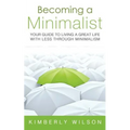 Becoming a Minimalist: Your Guide to Living a Great Life with Less Through Minimalism